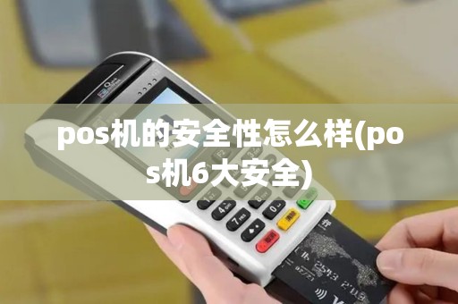 pos机的安全性怎么样(pos机6大安全)