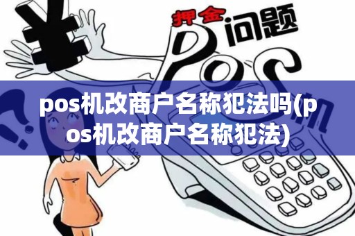 pos机改商户名称犯法吗(pos机改商户名称犯法)