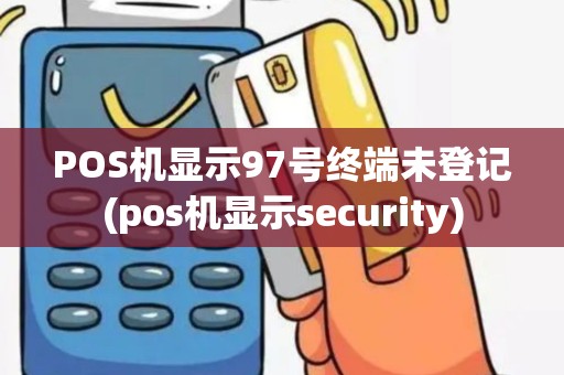 POS机显示97号终端未登记(pos机显示security)