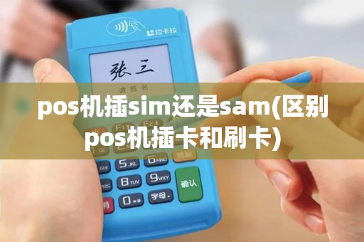 pos机插sim还是sam(区别pos机插卡和刷卡)