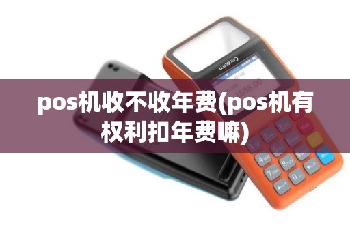 pos机收不收年费(pos机有权利扣年费嘛)