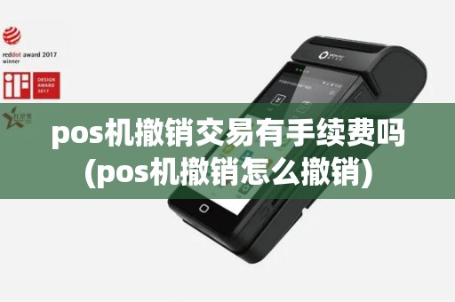pos机撤销交易有手续费吗(pos机撤销怎么撤销)