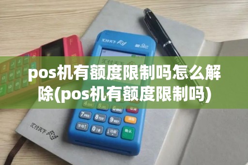 pos机有额度限制吗怎么解除(pos机有额度限制吗)