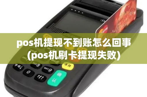 pos机提现不到账怎么回事(pos机刷卡提现失败)