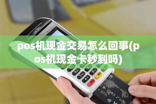 pos机现金交易怎么回事(pos机现金卡秒到吗)