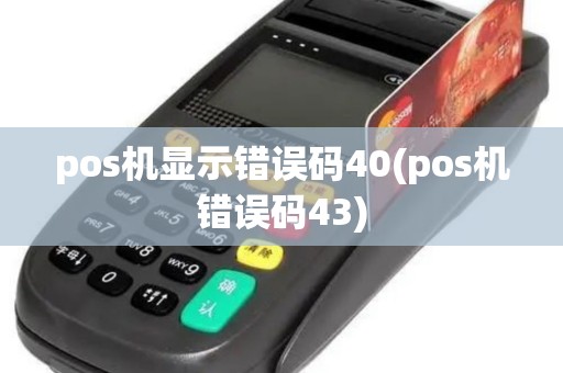 pos机显示错误码40(pos机错误码43)