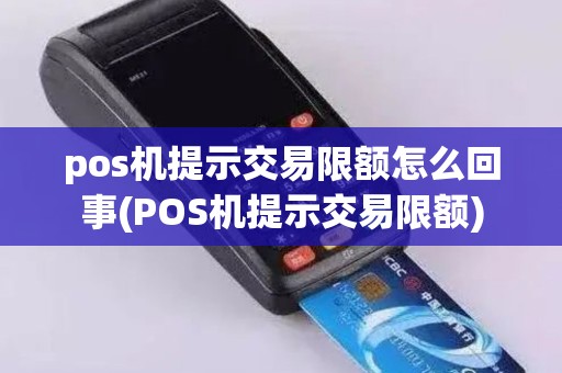 pos机提示交易限额怎么回事(POS机提示交易限额)