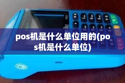 pos机是什么单位用的(pos机是什么单位)