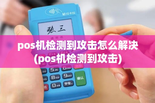 pos机检测到攻击怎么解决(pos机检测到攻击)