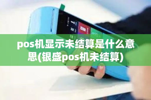 pos机显示未结算是什么意思(银盛pos机未结算)