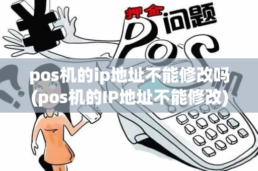 pos机的ip地址不能修改吗(pos机的IP地址不能修改)