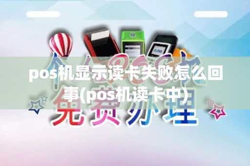 pos机显示读卡失败怎么回事(pos机读卡中)