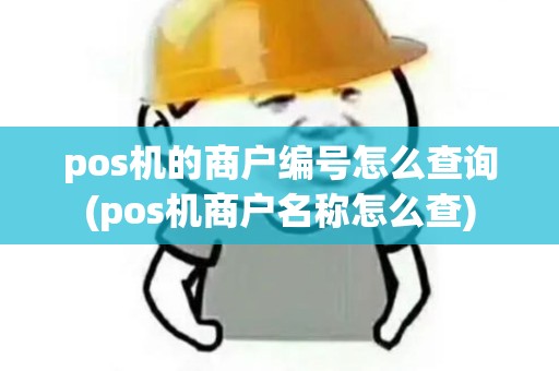 pos机的商户编号怎么查询(pos机商户名称怎么查)