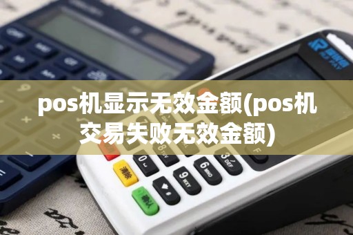 pos机显示无效金额(pos机交易失败无效金额)