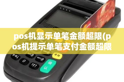 pos机显示单笔金额超限(pos机提示单笔支付金额超限)