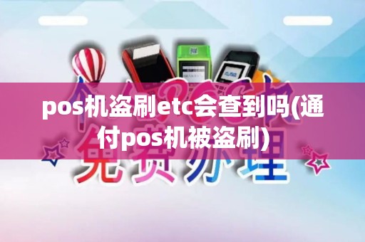 pos机盗刷etc会查到吗(通付pos机被盗刷)