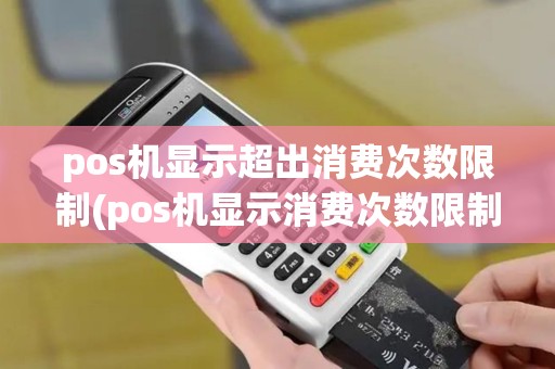 pos机显示超出消费次数限制(pos机显示消费次数限制)