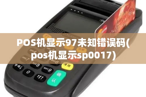 POS机显示97未知错误码(pos机显示sp0017)