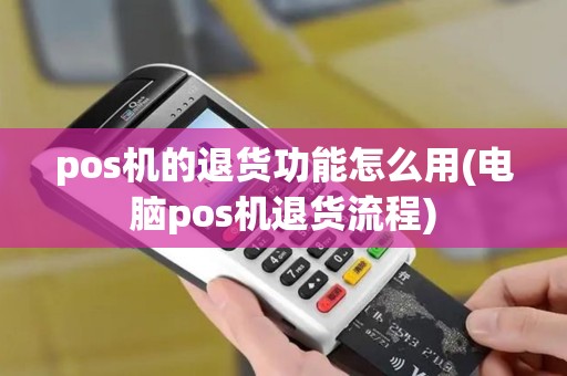 pos机的退货功能怎么用(电脑pos机退货流程)