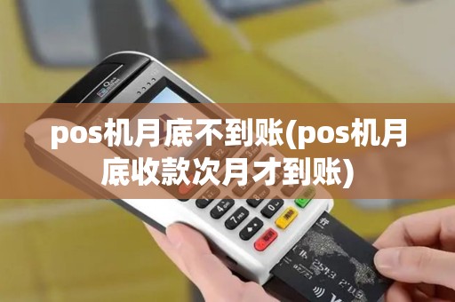 pos机月底不到账(pos机月底收款次月才到账)