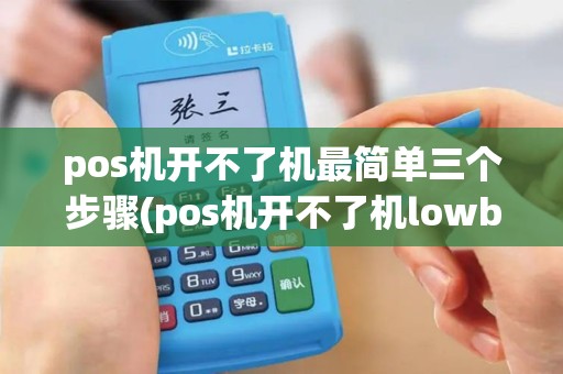pos机开不了机最简单三个步骤(pos机开不了机lowbattery)