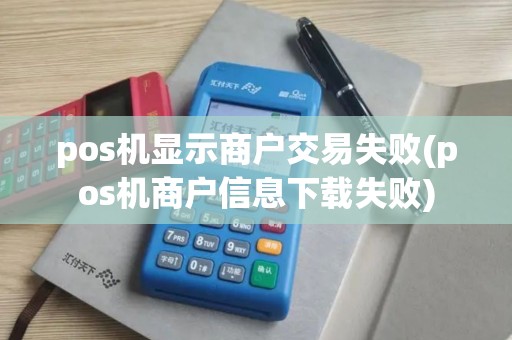 pos机显示商户交易失败(pos机商户信息下载失败)