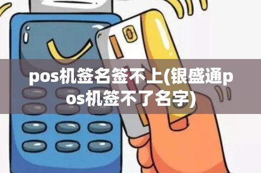 pos机签名签不上(银盛通pos机签不了名字)