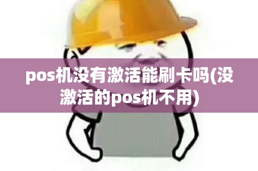 pos机没有激活能刷卡吗(没激活的pos机不用)