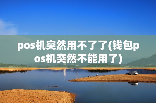 pos机突然用不了了(钱包pos机突然不能用了)