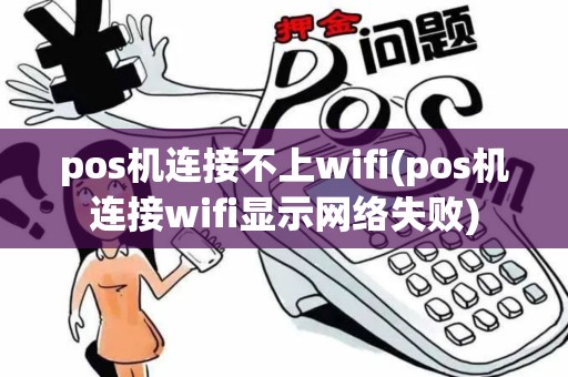 pos机连接不上wifi(pos机连接wifi显示网络失败)