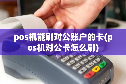 pos机能刷对公账户的卡(pos机对公卡怎么刷)