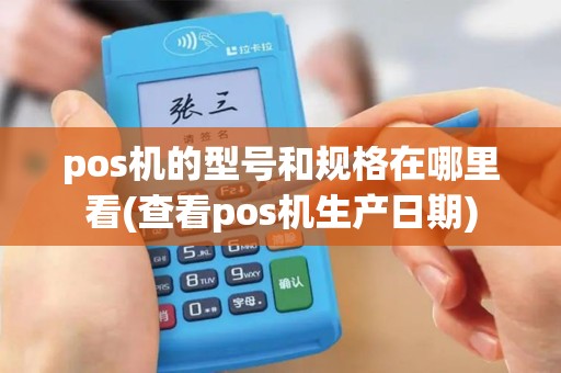pos机的型号和规格在哪里看(查看pos机生产日期)