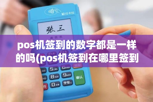 pos机签到的数字都是一样的吗(pos机签到在哪里签到)