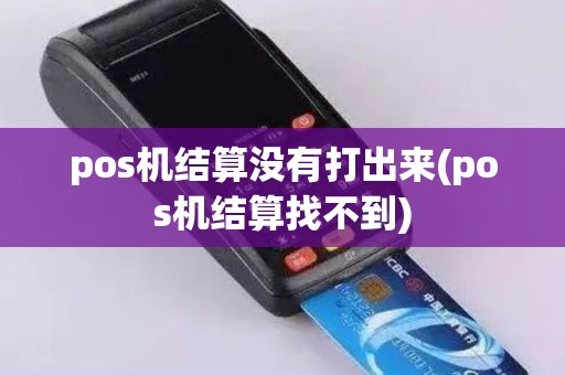 pos机结算没有打出来(pos机结算找不到)