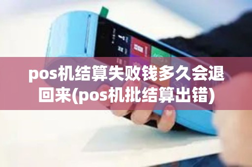 pos机结算失败钱多久会退回来(pos机批结算出错)