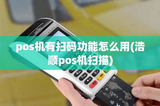 pos机有扫码功能怎么用(浩顺pos机扫描)