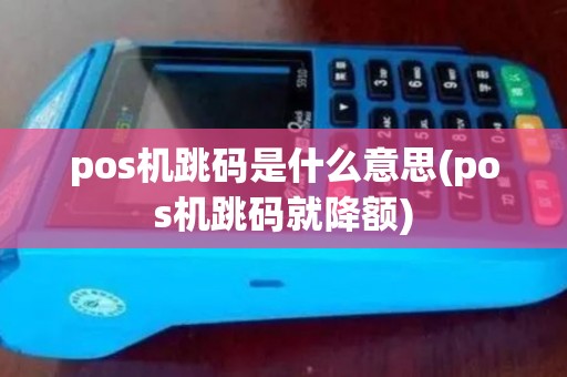 pos机跳码是什么意思(pos机跳码就降额)