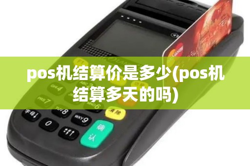 pos机结算价是多少(pos机结算多天的吗)