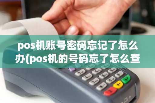 pos机账号密码忘记了怎么办(pos机的号码忘了怎么查)