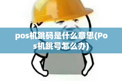 pos机跳码是什么意思(Pos机跳号怎么办)