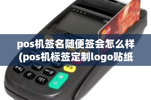 pos机签名随便签会怎么样(pos机标签定制logo贴纸)