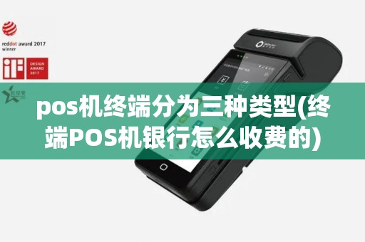 pos机终端分为三种类型(终端POS机银行怎么收费的)