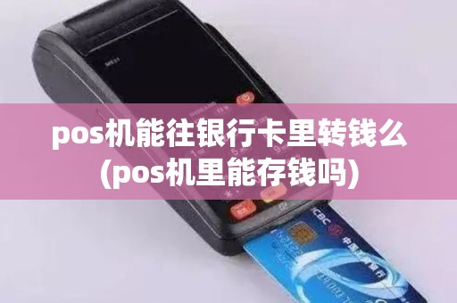 pos机能往银行卡里转钱么(pos机里能存钱吗)