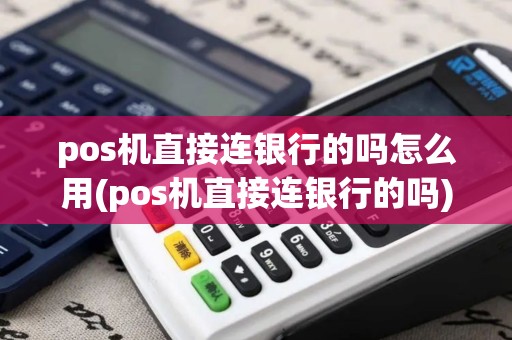 pos机直接连银行的吗怎么用(pos机直接连银行的吗)