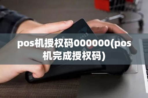 pos机授权码000000(pos机完成授权码)