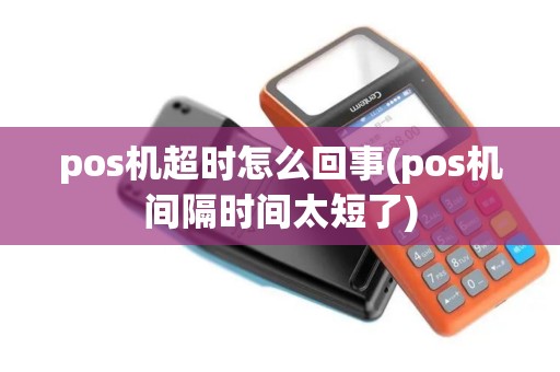 pos机超时怎么回事(pos机间隔时间太短了)