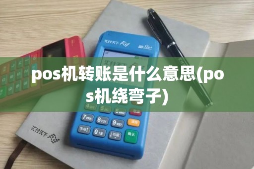 pos机转账是什么意思(pos机绕弯子)