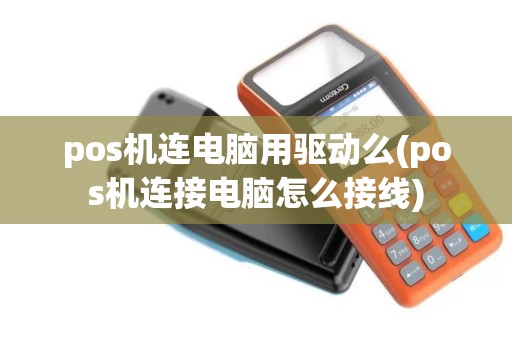 pos机连电脑用驱动么(pos机连接电脑怎么接线)