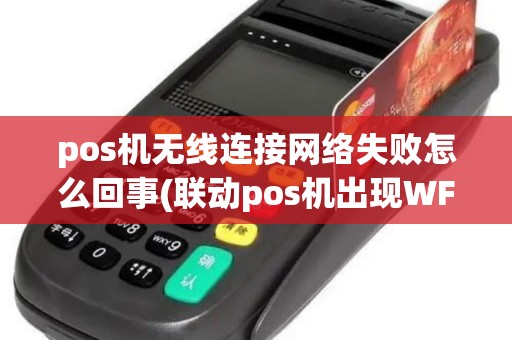 pos机无线连接网络失败怎么回事(联动pos机出现WF)