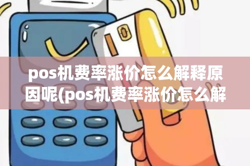 pos机费率涨价怎么解释原因呢(pos机费率涨价怎么解释原因)
